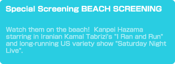 Special Screening BEACH SCREENING　Watch them on the beach! Kanpei Hazama starring in Iranian Kamal Tabrizi's 
