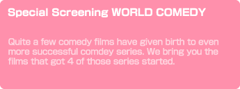 Special Screening WORLD COMEDY　Quite a few comedy films have given birth to even more successful comdey series. We bring you the films that got 4 of those series started.